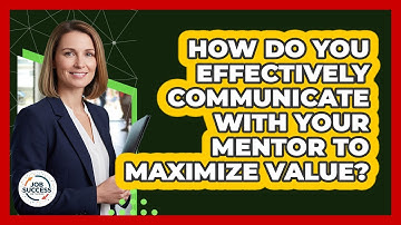 How Do You Effectively Communicate With Your Mentor To Maximize Value? - Job Success Network