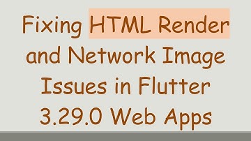 Fixing HTML Render and Network Image Issues in Flutter 3.29.0 Web Apps
