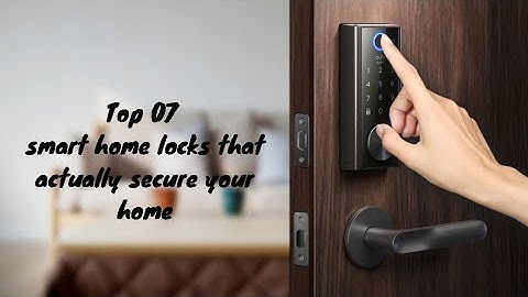 Top 07 smart home locks that actually secure your home