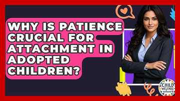 Why Is Patience Crucial For Attachment In Adopted Children? - Child Welfare Network