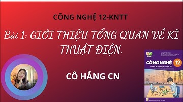 [ CÔNG NGHỆ 12 -KNTT ] BÀI1: GIỚI THIỆU TỔNG QUAN VỀ KĨ THUẬT ĐIỆN./ Cô Hằng CN.