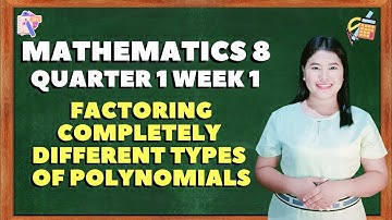 MATHEMATICS 8 QUARTER 1 WEEK 1 FACTORING COMPLETELY DIFFERENT TYPES OF POLYNOMIALS