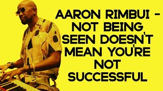 Aaron Rimbui – “Not Being Seen Doesn't Mean You're Not Successful”