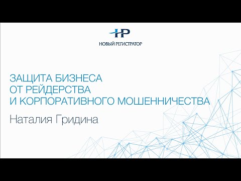 Защита бизнеса от рейдерства и корпоративного мошенничества.  Докладчик – Гридина Н.А.