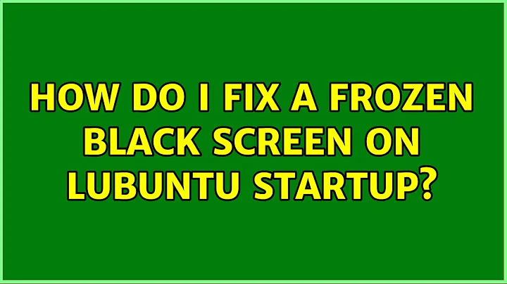 Ubuntu: How do I fix a frozen black screen on Lubuntu startup?