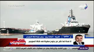 الفريق أسامة ربيع : لا صحة لما نشر عن جنوح سفينة فى قناة السويس