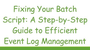 Fixing Your Batch Script: A Step-by-Step Guide to Efficient Event Log Management