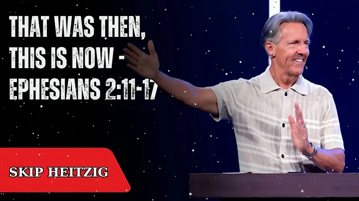 That Was Then, This Is Now - Ephesians 2:11-17 - Skip Heitzig Message