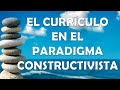 EL CURRÍCULO EN EL PARADIGMA CONSTRUCTIVISTA