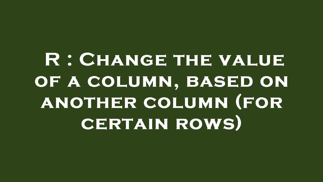 R Change The Value Of A Column Based On Another Column for Certain R Change The Value Of A Column Based On Another Column for Certain
