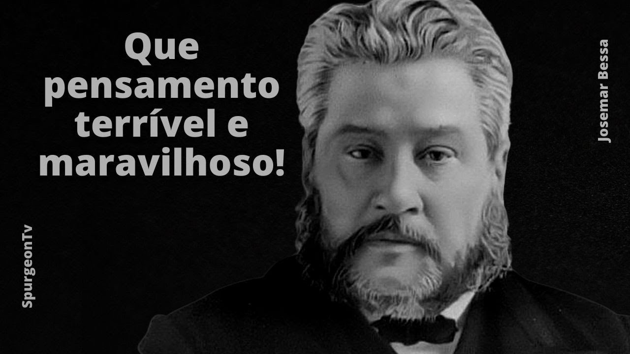 Que pensamento terrível e maravilhoso! | C. H. Spurgeon ( 1834 - 1892 )