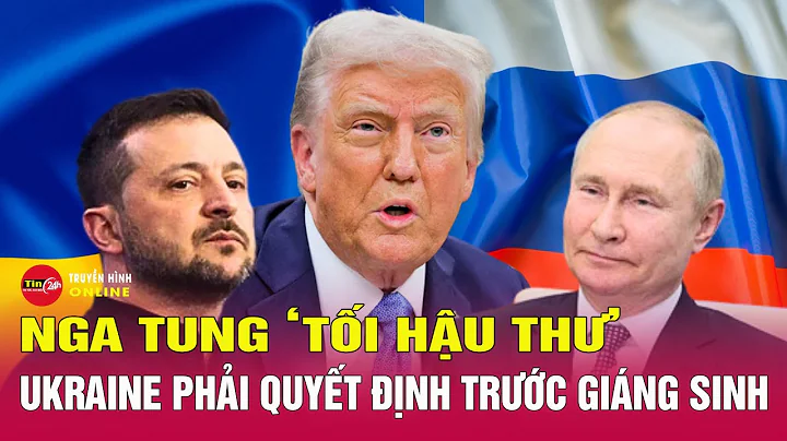 Toàn cảnh thế giới 17/12: Nga tung 'tối hậu thư', Ukraine phải quyết định trước Giáng sinh | Tin24h