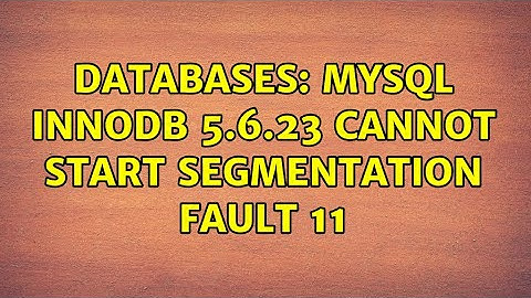 Databases: MySQL InnoDB 5.6.23 cannot start segmentation fault 11