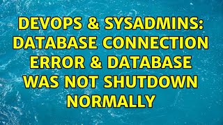 DevOps & SysAdmins: database connection error & Database was not shutdown normally