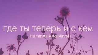 HammAli And Navai - Где Ты Теперь и С Кем ( с текстом )😍🫀🎤