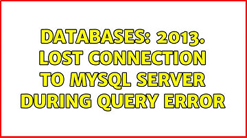 Databases: 2013. Lost connection to MySQL server during query error (2 Solutions!!)