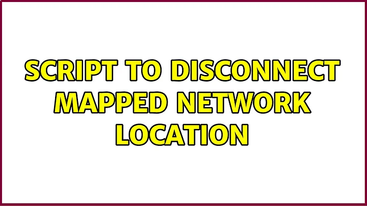 Script to disconnect mapped network location (2 Solutions!!)