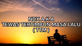 TEWAS TERTIMBUN MASA LALU ( TTM ) - NDX A.K.A ( LIRIK )