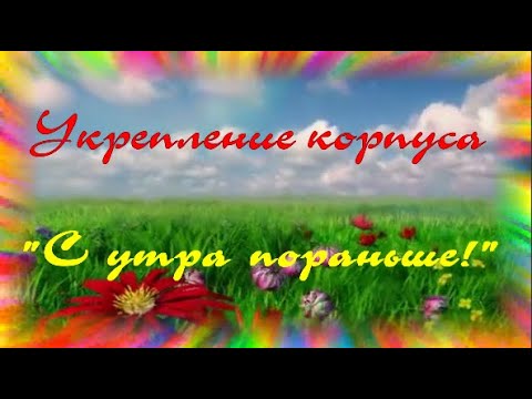 С утра пораньше! Укрепление корпуса