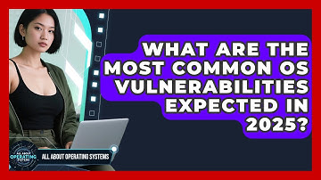 What Are the Most Common OS Vulnerabilities Expected in 2025? | All About Operating Systems News