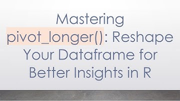 Mastering pivot_longer(): Reshape Your Dataframe for Better Insights in R