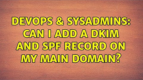 DevOps & SysAdmins: Can i add a DKIM and SPF record on my main domain?