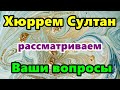 Хюррем Султан. Ваши вопросы.