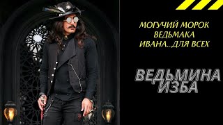 МОГУЧИЙ МОРОК ВЕДЬМАКА ИВАНА ДЛЯ ВСЕХ. ВЕДЬМИНА ИЗБА ИНГА ХОСРОЕВА.