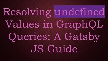 Resolving undefined Values in GraphQL Queries: A Gatsby JS Guide