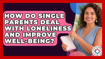 How Do Single Parents Deal With Loneliness And Improve Well-being? - Single Parent Support Hub