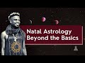 Natal Astrology Masterclass: Beyond The Basics