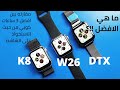 K8 vs w26 vs dtx مقارنه بين افضل 3 ساعات من حيث الاستحواز على الشاشه