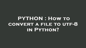 PYTHON : How to convert a file to utf-8 in Python?