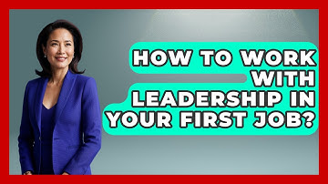 How To Work With Leadership In Your First Job? - First Job Success Guide