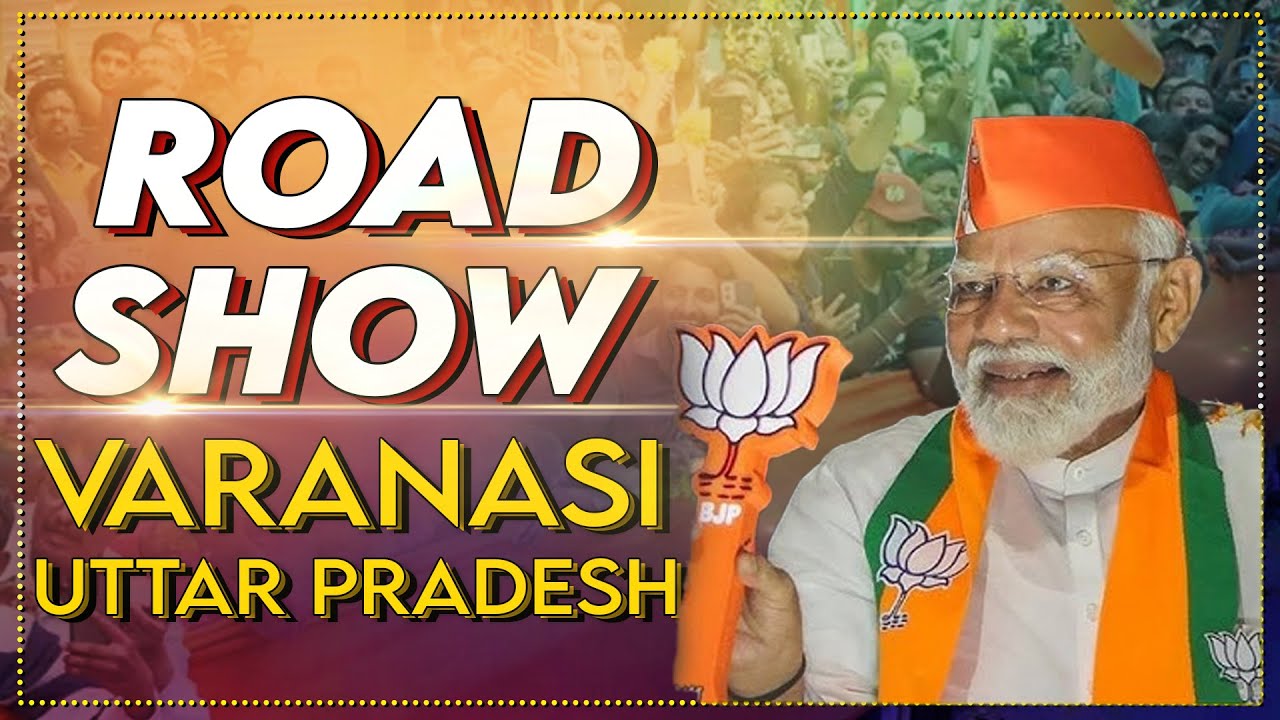 Hsr Election LIVE: PM Modi's roadshow in Varanasi, Uttar Pradesh today | Lok Sabha ...