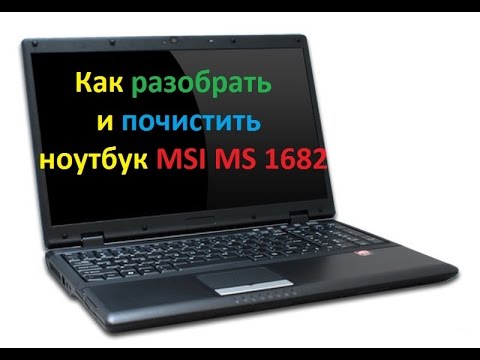 КАК РАЗОБРАТЬ НОУТБУК MSI MS 1682\КАК ПОЧИСТИТЬ НОУТБУК MSI MS 1682\КАК ЗАМЕНИТЬ ТЕРМОПАСТУ MS 1682
