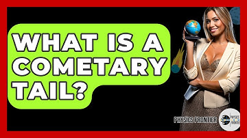 What Is A Cometary Tail? - Physics Frontier