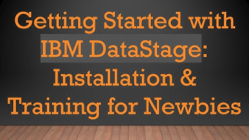 Getting Started with IBM DataStage: Installation & Training for Newbies