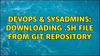 DevOps & SysAdmins: Downloading .sh file from git repository (2 Solutions!!)