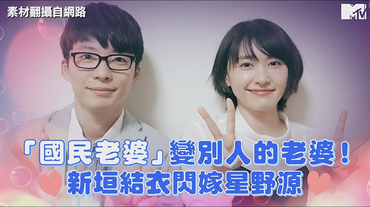 【M有料】「國民老婆」變別人的老婆 新垣結依閃嫁星野源｜MTV NEWS - 天天要聞