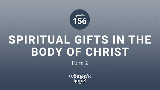 Ep. 156: Spiritual Gifts in the Body of Christ, Part 2 | Women’s Hope
