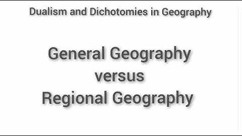 General vs Regional Geography | Dualism | Dichotomy