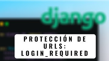 47.- Curso Django 2 | Protección de URLS con Django (LOGIN_REQUIRED)