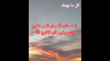يا صحاب الهم ان الهم منفرج ابشر بخير فان الفارج الله 