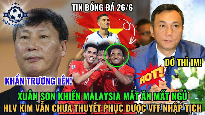 🔴 TIN NÓNG: XUÂN SON KHIẾN MALAYSIA MẤT ĂN MẤT NGỦ, HLV KIM VẪN CHƯA THUYẾT PHỤC ĐƯỢC VFF NHẬP TỊCH