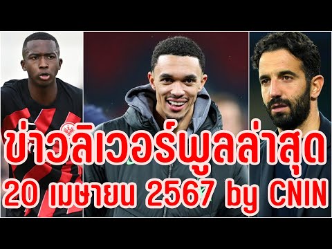 ข่าวลิเวอร์พูลล่าสุด 20 เมษายน 2567 by CNIN