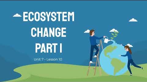 Science   Unit 7   Lesson 10   Changes to Ecosystems Part 1