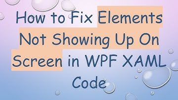 How to Fix Elements Not Showing Up On Screen in WPF XAML Code