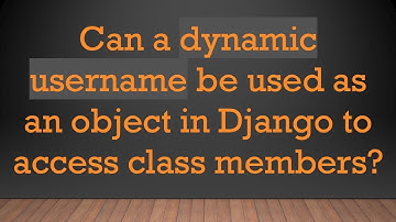 Can a dynamic username be used as an object in Django to access class members?