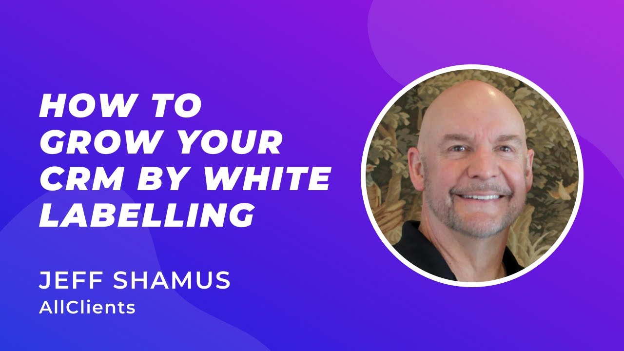 How to Grow Your CRM by White Labelling - Jeff Shamus (Founder, AllClients)